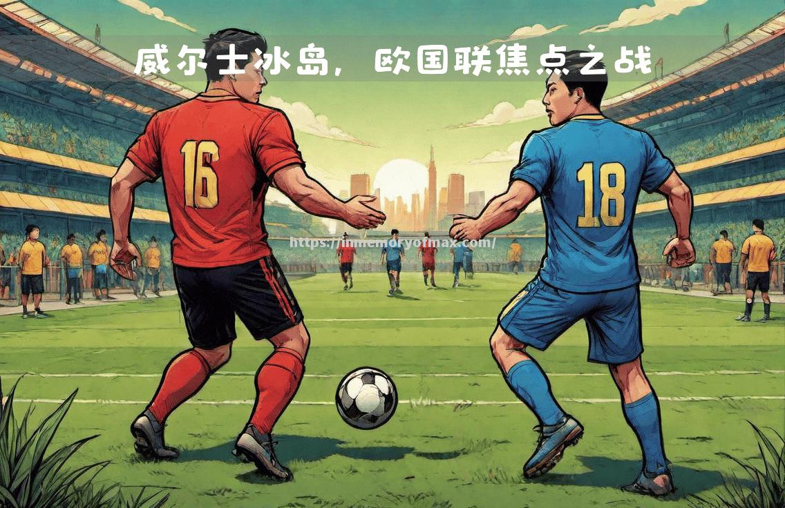 欧国联比赛悬念重重,胜负难料 欧国联比赛悬念重重,胜负难料